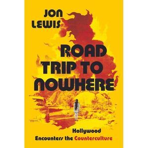 Road Trip to Nowhere: Hollywood Encounters the Counterculture -- Jon Lewis